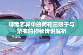 聊斋志异中的荷花三娘子与紫衣的神秘传说解析