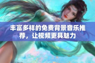 丰富多样的免费背景音乐推荐，让视频更具魅力