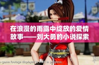 在浪漫的雨露中绽放的爱情故事——刘大勇的小说探索
