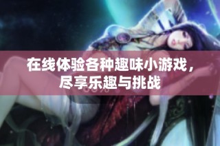 在线体验各种趣味小游戏，尽享乐趣与挑战