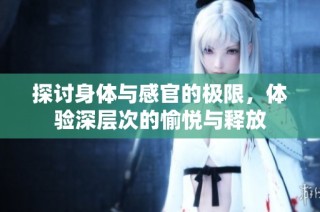 探讨身体与感官的极限，体验深层次的愉悦与释放