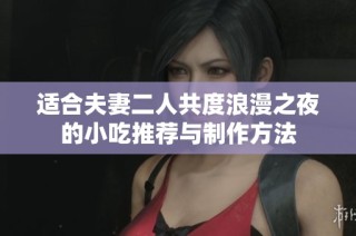 适合夫妻二人共度浪漫之夜的小吃推荐与制作方法
