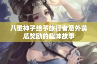 八重神子给予旅行者意外黄瓜奖励的趣味故事