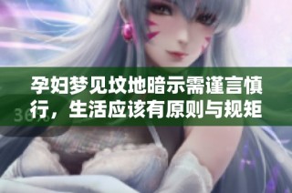 孕妇梦见坟地暗示需谨言慎行，生活应该有原则与规矩