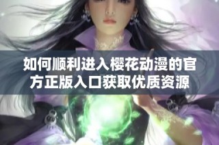 如何顺利进入樱花动漫的官方正版入口获取优质资源