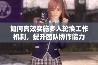 如何高效实施多人轮换工作机制，提升团队协作能力