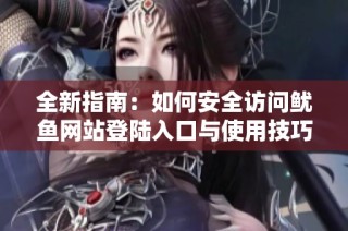 全新指南：如何安全访问鱿鱼网站登陆入口与使用技巧