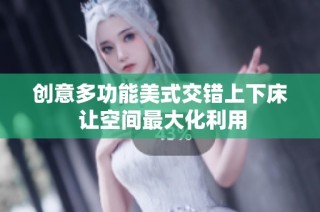 创意多功能美式交错上下床 让空间最大化利用