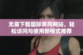 无需下载国际黄冈网站，轻松访问与使用新模式推荐