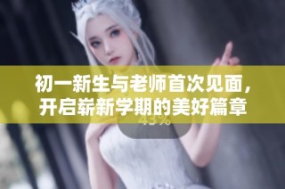 初一新生与老师首次见面，开启崭新学期的美好篇章