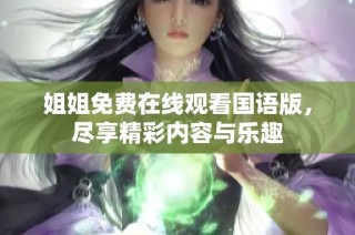 姐姐免费在线观看国语版，尽享精彩内容与乐趣