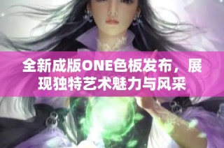 全新成版ONE色板发布，展现独特艺术魅力与风采