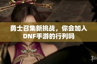勇士召集新挑战，你会加入DNF手游的行列吗