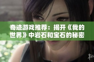 奇迹游戏推荐：揭开《我的世界》中岩石和宝石的秘密与用途