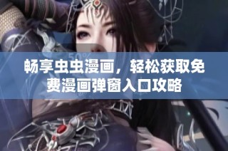 畅享虫虫漫画，轻松获取免费漫画弹窗入口攻略