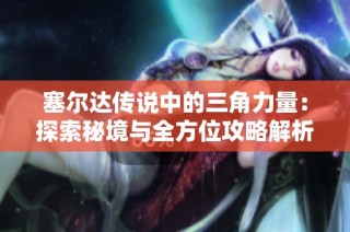 塞尔达传说中的三角力量：探索秘境与全方位攻略解析