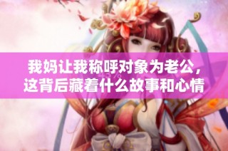 我妈让我称呼对象为老公，这背后藏着什么故事和心情