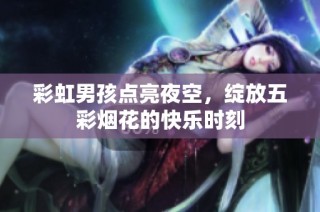 彩虹男孩点亮夜空，绽放五彩烟花的快乐时刻