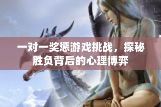 一对一奖惩游戏挑战，探秘胜负背后的心理博弈