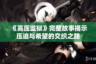 《高压监狱》完整故事揭示压迫与希望的交织之路