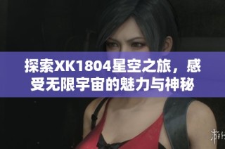 探索XK1804星空之旅，感受无限宇宙的魅力与神秘