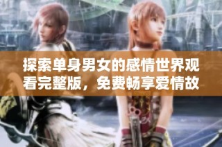探索单身男女的感情世界观看完整版，免费畅享爱情故事