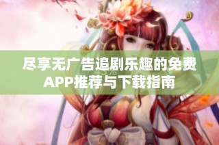 尽享无广告追剧乐趣的免费APP推荐与下载指南