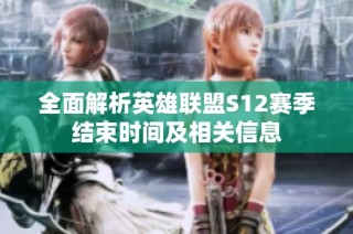 全面解析英雄联盟S12赛季结束时间及相关信息