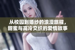 从校园到婚纱的浪漫旅程，甜蜜与高冷交织的爱情故事