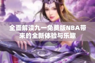 全面解读九一免费版NBA带来的全新体验与乐趣