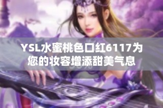YSL水蜜桃色口红6117为您的妆容增添甜美气息