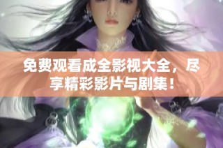 免费观看成全影视大全，尽享精彩影片与剧集！