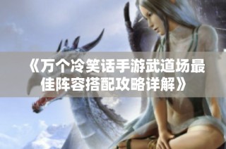 《万个冷笑话手游武道场最佳阵容搭配攻略详解》