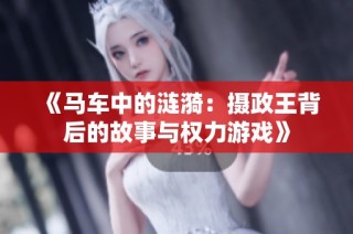 《马车中的涟漪：摄政王背后的故事与权力游戏》