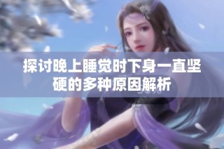 探讨晚上睡觉时下身一直坚硬的多种原因解析