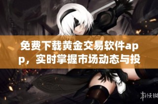 免费下载黄金交易软件app，实时掌握市场动态与投资机会