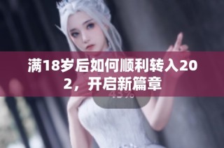 满18岁后如何顺利转入202，开启新篇章