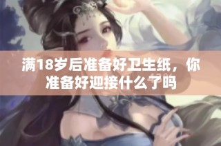 满18岁后准备好卫生纸，你准备好迎接什么了吗