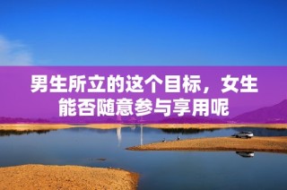 男生所立的这个目标，女生能否随意参与享用呢