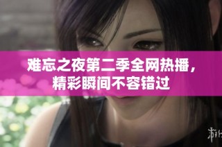 难忘之夜第二季全网热播，精彩瞬间不容错过