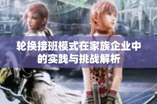 轮换接班模式在家族企业中的实践与挑战解析