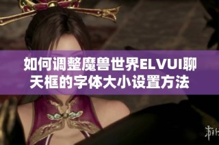 如何调整魔兽世界ELVUI聊天框的字体大小设置方法