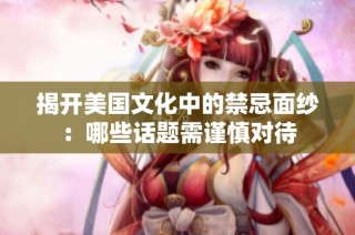 揭开美国文化中的禁忌面纱：哪些话题需谨慎对待