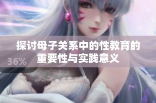 探讨母子关系中的性教育的重要性与实践意义