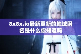 8x8x.io最新更新的地域网名是什么你知道吗