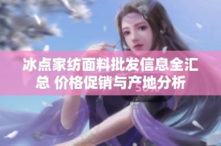 冰点家纺面料批发信息全汇总 价格促销与产地分析