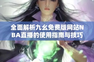 全面解析九幺免费版网站NBA直播的使用指南与技巧