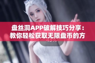 盘丝洞APP破解技巧分享：教你轻松获取无限盘币的方法