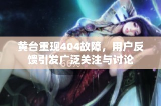 黄台重现404故障，用户反馈引发广泛关注与讨论