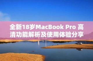 全新18岁MacBook Pro 高清功能解析及使用体验分享